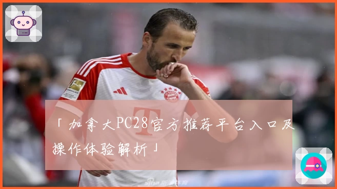 「加拿大PC28官方推荐平台入口及操作体验解析」