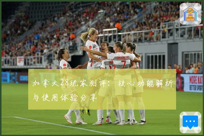 加拿大28玩家测评：核心功能解析与使用体验分享