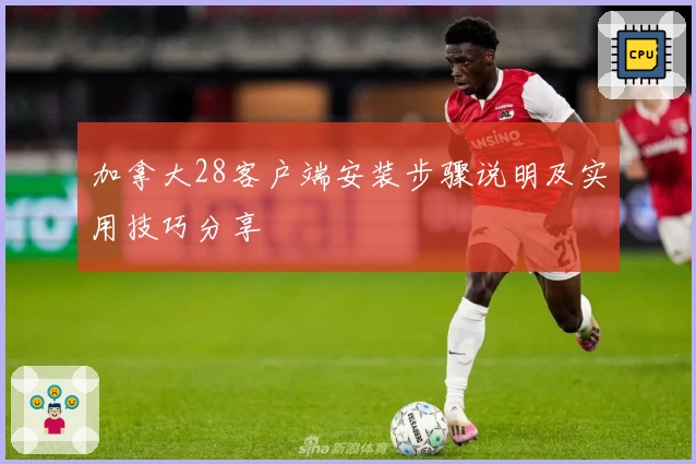 加拿大28客户端安装步骤说明及实用技巧分享