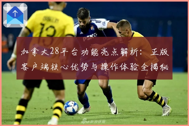 加拿大28平台功能亮点解析：正版客户端核心优势与操作体验全揭秘