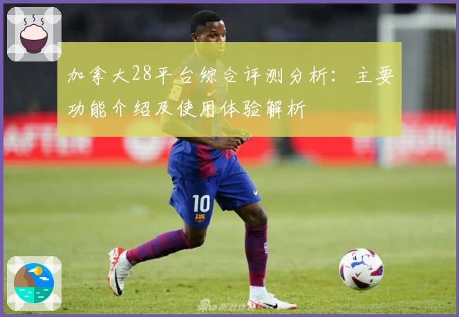 加拿大28平台综合评测分析:主要功能介绍及使用体验解析