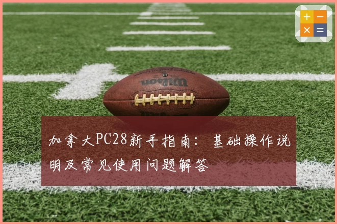 加拿大PC28新手指南：基础操作说明及常见使用问题解答