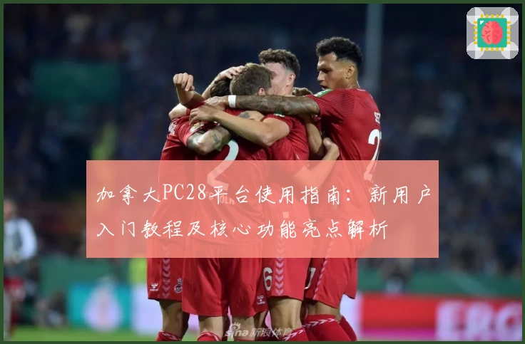加拿大PC28平台使用指南：新用户入门教程及核心功能亮点解析