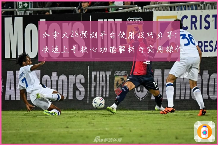 加拿大28预测平台使用技巧分享：快速上手核心功能解析与实用操作指南