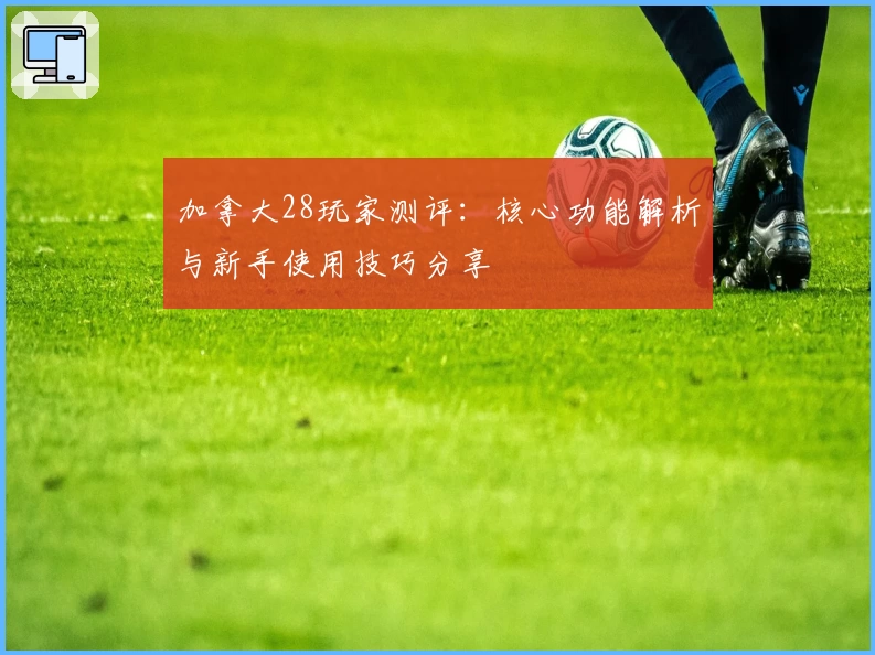 加拿大28玩家测评：核心功能解析与新手使用技巧分享