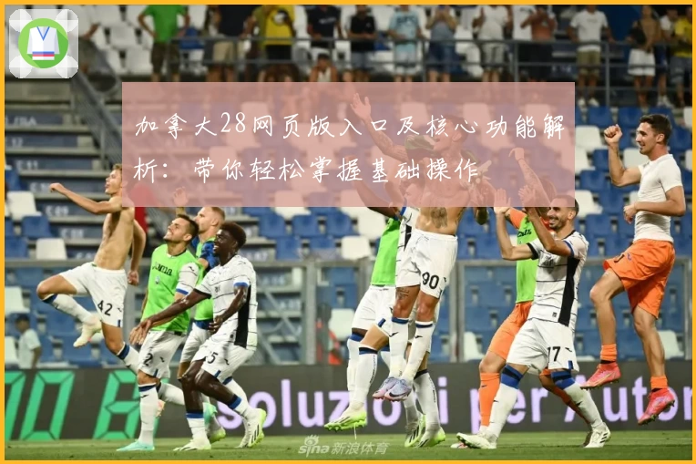 加拿大28网页版入口及核心功能解析：带你轻松掌握基础操作