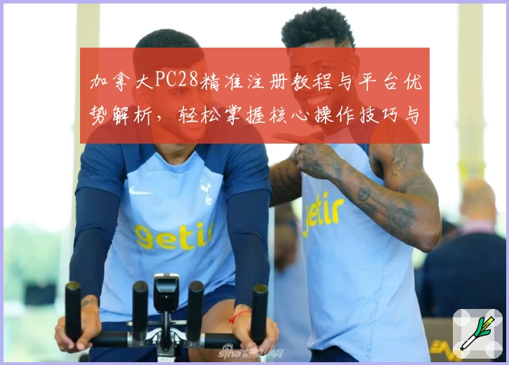 加拿大PC28精准注册教程与平台优势解析，轻松掌握核心操作技巧与用户体验