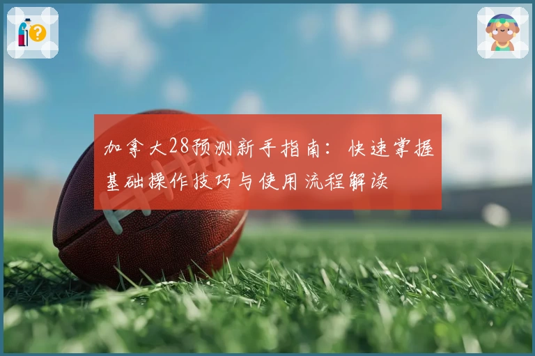 加拿大28预测新手指南：快速掌握基础操作技巧与使用流程解读