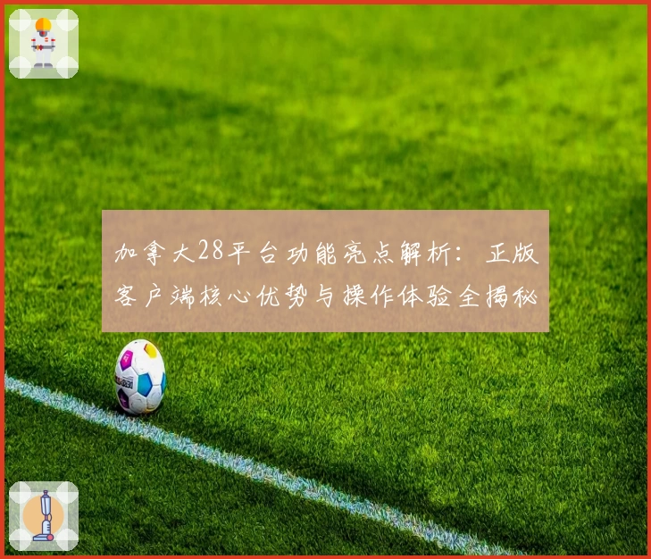 加拿大28平台功能亮点解析：正版客户端核心优势与操作体验全揭秘