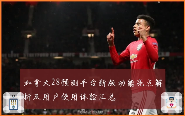 加拿大28预测平台新版功能亮点解析及用户使用体验汇总